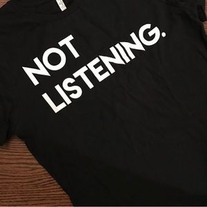 Not Listening T-shirt